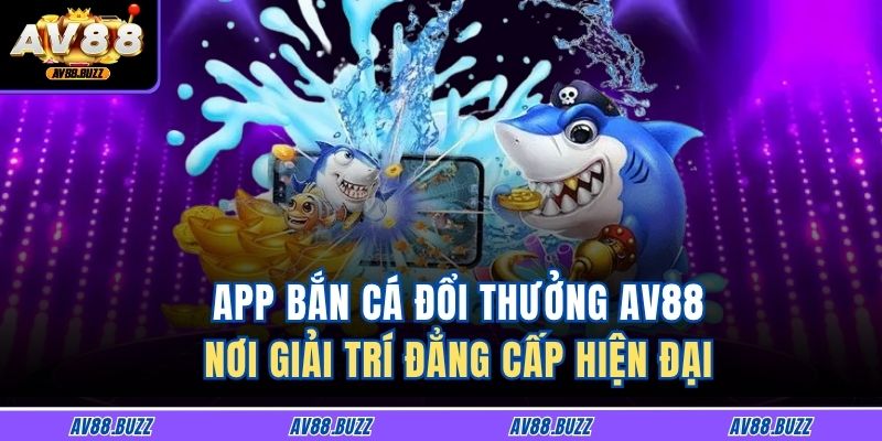 App Bắn Cá Đổi Thưởng AV88