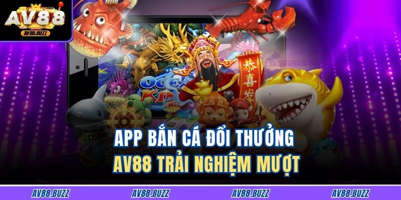 App bắn cá đổi thưởng AV88 trải nghiệm mượt