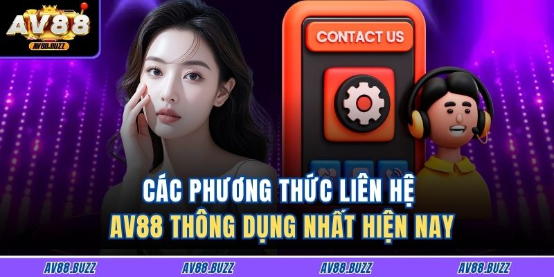 Các phương thức liên hệ AV88 thông dụng nhất hiện nay