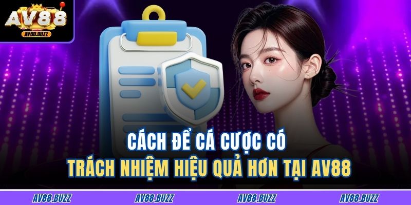 Cá Cược Có Trách Nhiệm 3 Cách để cá cược có trách nhiệm hiệu quả hơn tại AV88