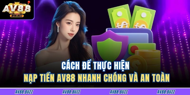 Hướng Dẫn Chi Tiết Cách Nạp Tiền AV88 an toàn Và Nhanh Chóng 3 Cách để thực hiện nạp tiền AV88 nhanh chóng và an toàn