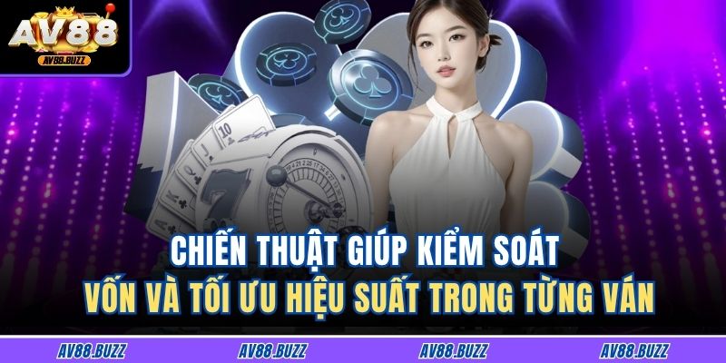 Chiến thuật giúp kiểm soát vốn và tối ưu hiệu suất trong từng ván