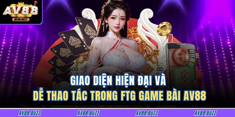 Giao diện hiện đại và dễ thao tác trong FTG game bài AV88