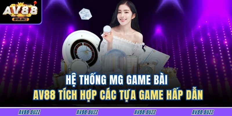 Hệ thống MG game bài AV88 tích hợp các tựa game hấp dẫn