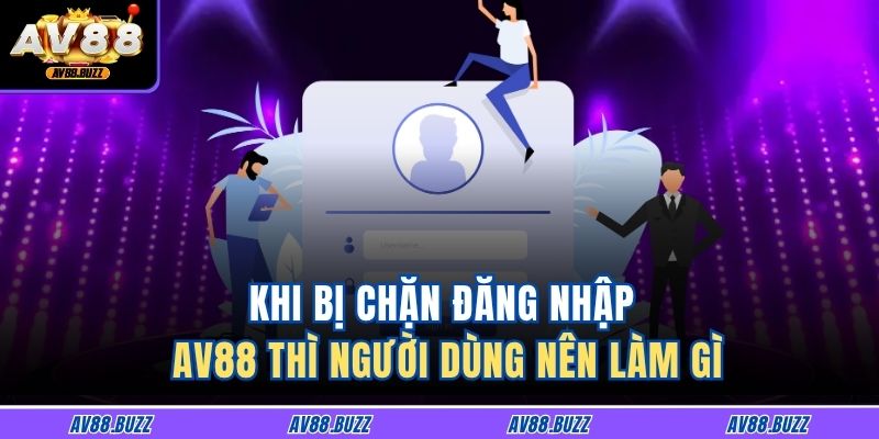 Khi bị chặn đăng nhập AV88 thì người dùng nên làm gì?
