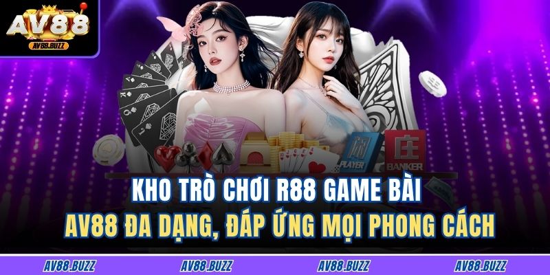 Kho trò chơi R88 game bài AV88 đa dạng, đáp ứng mọi phong cách