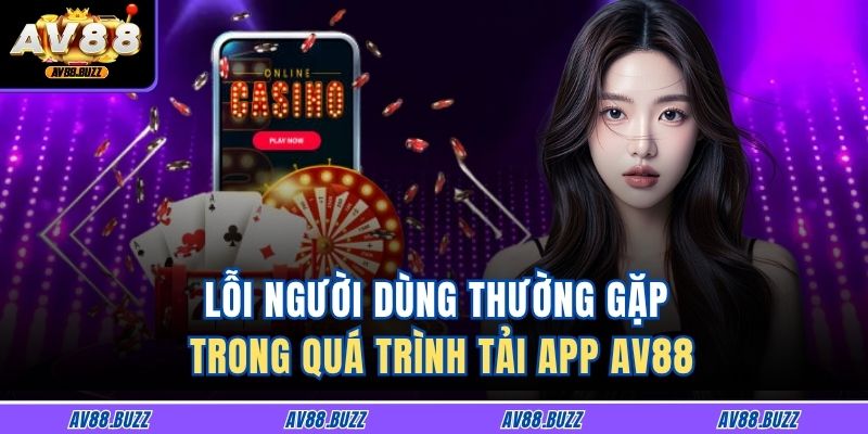 Lỗi người dùng thường gặp trong quá trình tải app AV88