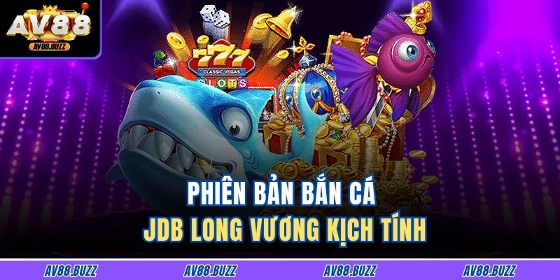 Phiên bản bắn cá JDB long vương kịch tính