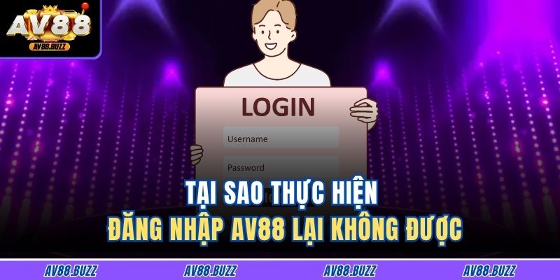 Tại sao thực hiện đăng nhập AV88 lại không được
