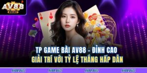 TP Game Bài AV88 – Đỉnh Cao Giải Trí Với Tỷ Lệ Thắng Hấp Dẫn 16 TP Game Bài AV88