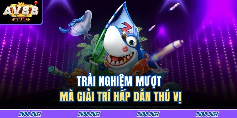 Trải nghiệm mượt mà giải trí hấp dẫn thú vị