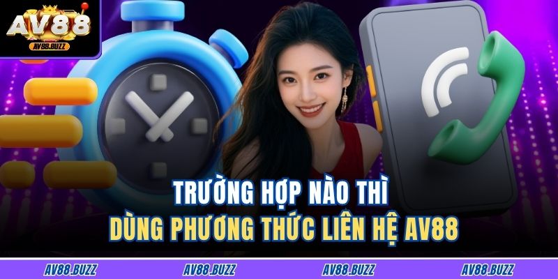 Trường hợp nào thì dùng phương thức liên hệ AV88