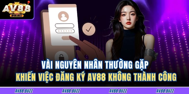 Hướng Dẫn Chi Tiết Cách Đăng Ký AV88 Hiệu Quả Và Nhanh Chóng 4 Vài nguyên nhân thường gặp khiến việc đăng ký AV88 không thành công