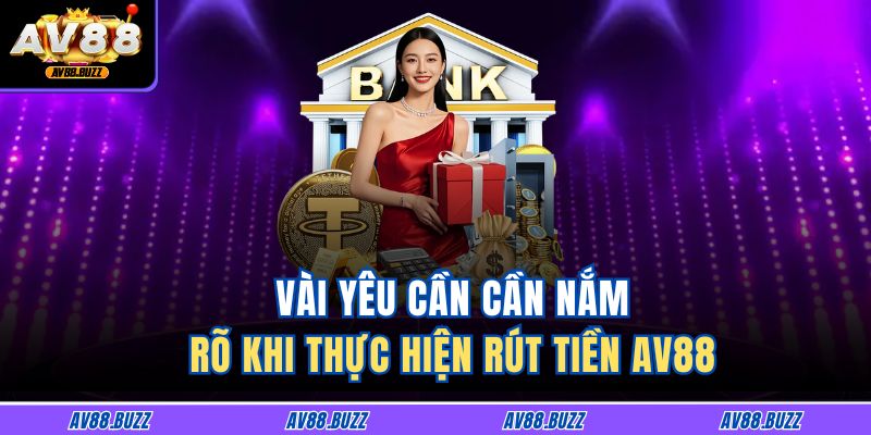 Vài yêu cần cần nắm rõ khi thực hiện rút tiền AV88