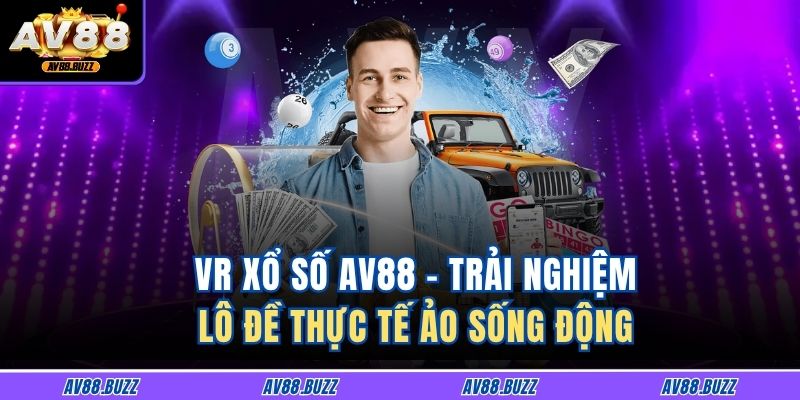 VR Xổ Số AV88 - Trải Nghiệm Lô Đề Thực Tế Ảo Sống Động 1 VR Xổ Số AV88