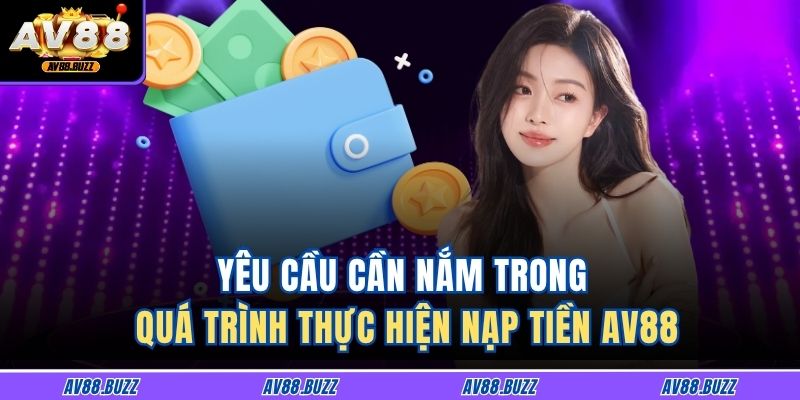 Hướng Dẫn Chi Tiết Cách Nạp Tiền AV88 an toàn Và Nhanh Chóng 2 Yêu cầu cần nắm trong quá trình thực hiện nạp tiền AV88
